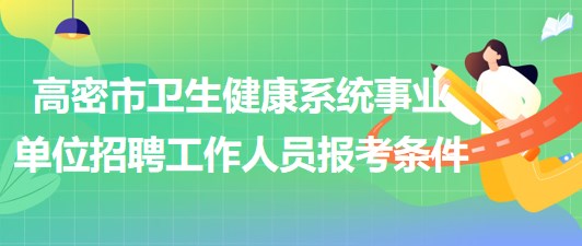 濰坊市高密市衛(wèi)生健康系統(tǒng)事業(yè)單位招聘工作人員報考條件