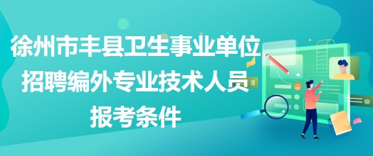 徐州市豐縣衛(wèi)生事業(yè)單位招聘編外專業(yè)技術(shù)人員報考條件