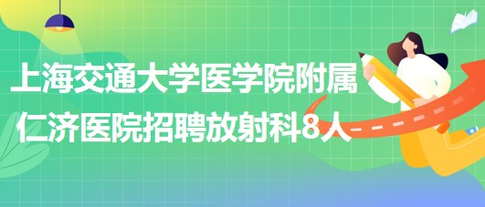 上海交通大學(xué)醫(yī)學(xué)院附屬仁濟(jì)醫(yī)院招聘放射科醫(yī)師3人、技術(shù)員5人