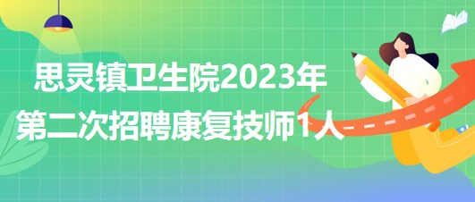 來賓市武宣縣思靈鎮(zhèn)衛(wèi)生院2023年第二次招聘康復技師1人