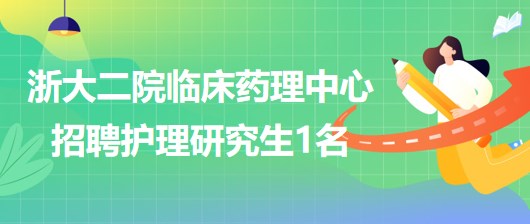 浙江大學醫(yī)學院附屬第二醫(yī)院臨床藥理中心招聘護理研究生1名