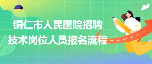 銅仁市人民醫(yī)院2023年上半年招聘技術(shù)崗位人員報名流程