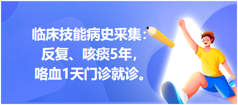 臨床技能病史采集：反復(fù)、咳痰5年，咯血1天門診就診。