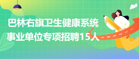 赤峰市巴林右旗衛(wèi)生健康系統(tǒng)事業(yè)單位專項(xiàng)招聘急需緊缺人才15人