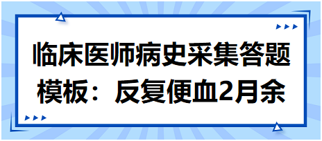 臨床執(zhí)業(yè)醫(yī)師病史采集答題模板：反復(fù)便血2月余