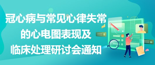 冠心病與常見心律失常的心電圖表現及臨床處理研討會通知