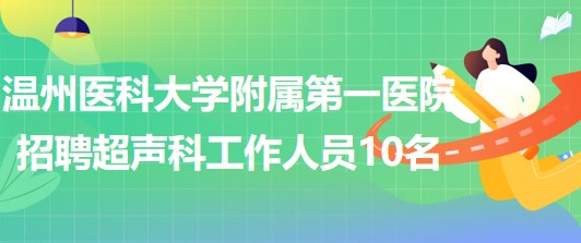 溫州醫(yī)科大學附屬第一醫(yī)院2023年招聘超聲科工作人員10名