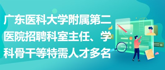 廣東醫(yī)科大學附屬第二醫(yī)院招聘科室主任、學科骨干等特需人才多名