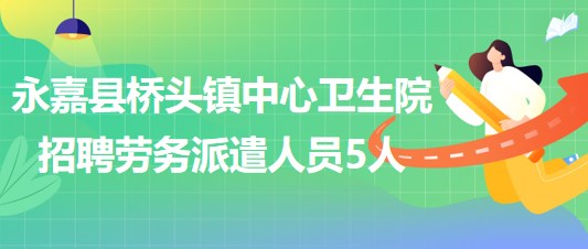 浙江省溫州市永嘉縣橋頭鎮(zhèn)中心衛(wèi)生院招聘勞務派遣人員5人