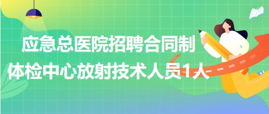 北京市應(yīng)急總醫(yī)院招聘合同制體檢中心放射技術(shù)人員1人