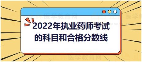 2022年執(zhí)業(yè)藥師考試的科目和合格分?jǐn)?shù)線？