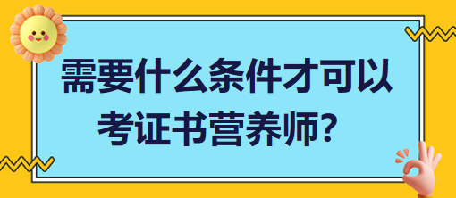 需要什么條件才可以考證書營(yíng)養(yǎng)師？