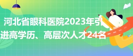 河北省眼科醫(yī)院2023年引進(jìn)高學(xué)歷、高層次人才24名