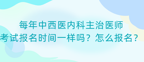 每年中西醫(yī)內(nèi)科主治醫(yī)師考試報(bào)名時(shí)間一樣嗎？怎么報(bào)名？