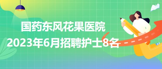 湖北省十堰市國(guó)藥東風(fēng)花果醫(yī)院2023年6月招聘護(hù)士8名