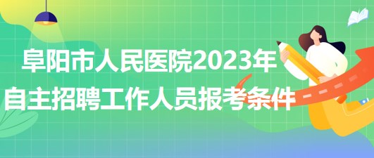 阜陽市人民醫(yī)院2023年自主招聘（本、?？疲┕ぷ魅藛T報考條件