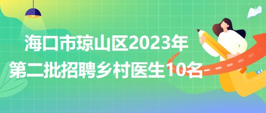 海南省?？谑协偵絽^(qū)2023年第二批招聘鄉(xiāng)村醫(yī)生10名