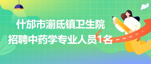 四川省德陽市什邡市湔氐鎮(zhèn)衛(wèi)生院招聘中藥學(xué)專業(yè)人員1名