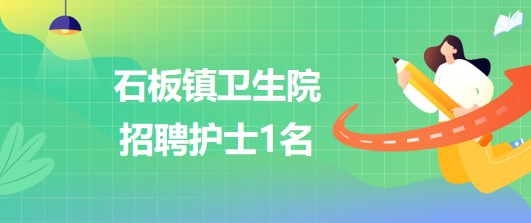 重慶市九龍坡區(qū)石板鎮(zhèn)衛(wèi)生院2023年招聘護士1名