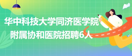 華中科技大學(xué)同濟醫(yī)學(xué)院附屬協(xié)和醫(yī)院2023年6月招聘6人