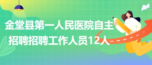 成都市金堂縣第一人民醫(yī)院2023年自主招聘招聘工作人員12人