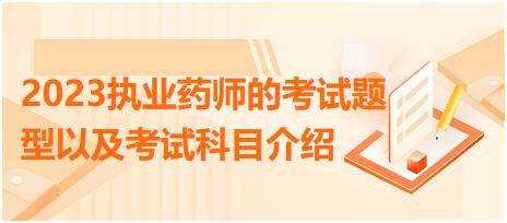 2023執(zhí)業(yè)藥師的考試題型以及考試科目介紹？