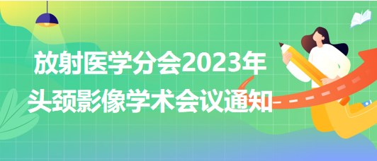 放射醫(yī)學分會2023年頭頸影像學術會議通知