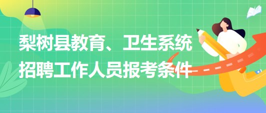 四平市梨樹縣教育、衛(wèi)生系統(tǒng)2023年招聘工作人員報(bào)考條件