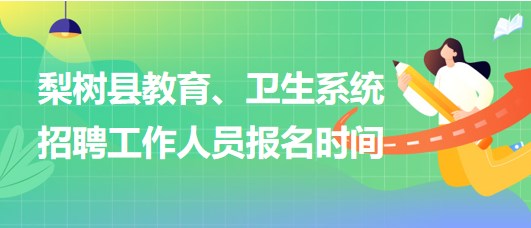 四平市梨樹縣教育、衛(wèi)生系統(tǒng)2023年招聘工作人員報(bào)名時(shí)間