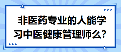 非醫(yī)藥專業(yè)的人能學(xué)習(xí)中醫(yī)健康管理師么？