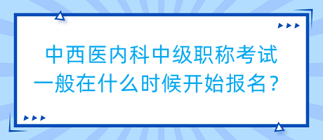 中西醫(yī)內(nèi)科中級職稱考試一般在什么時(shí)候開始報(bào)名？