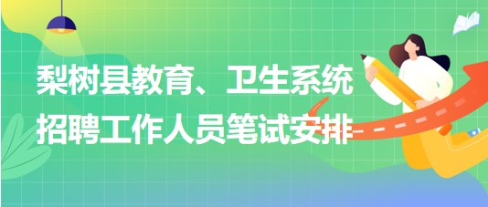 四平市梨樹(shù)縣教育、衛(wèi)生系統(tǒng)2023年招聘工作人員筆試安排