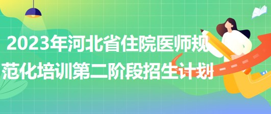 2023年河北省住院醫(yī)師規(guī)范化培訓第二階段招生計劃