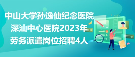 中山大學孫逸仙紀念醫(yī)院深汕中心醫(yī)院2023年勞務(wù)派遣崗位招聘4人