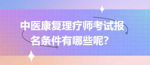 中醫(yī)康復(fù)理療師考試報(bào)名條件有哪些呢？