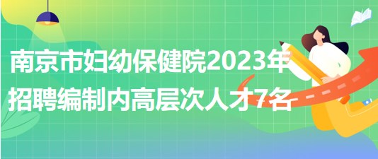 南京市婦幼保健院2023年招聘編制內高層次人才7名