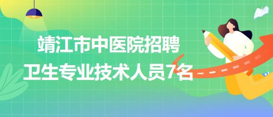 江蘇省泰州市靖江市中醫(yī)院2023年招聘衛(wèi)生專業(yè)技術(shù)人員7名