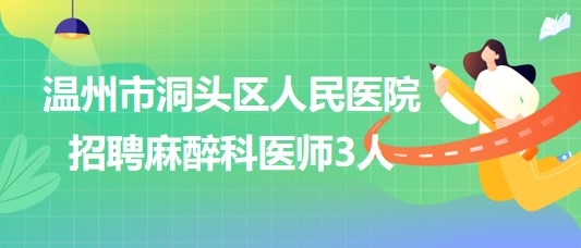 溫州市洞頭區(qū)人民醫(yī)院2023年6月招聘麻醉科醫(yī)師3人