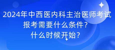 2024年中西醫(yī)內(nèi)科主治醫(yī)師考試報(bào)考需要什么條件？什么時(shí)候開始？