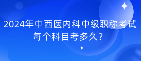 2024年中西醫(yī)內(nèi)科中級(jí)職稱考試每個(gè)科目考多久？