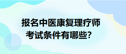 報名中醫(yī)康復(fù)理療師考試條件有哪些？