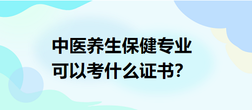 中醫(yī)養(yǎng)生保健專業(yè)可以考什么證書？