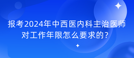 報考2024年中西醫(yī)內(nèi)科主治醫(yī)師對工作年限怎么要求的？