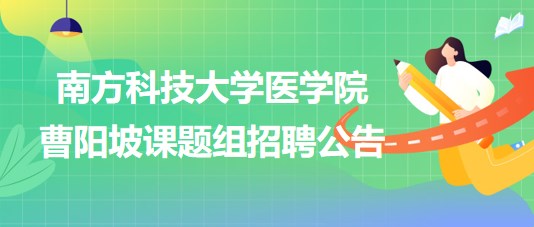 南方科技大學(xué)醫(yī)學(xué)院曹陽(yáng)坡課題組招聘博士后2名、科研助理2名