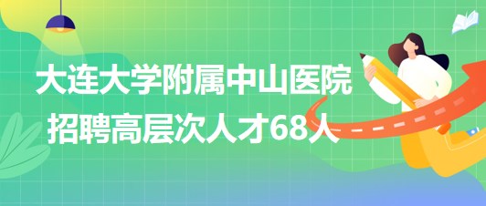 大連大學(xué)附屬中山醫(yī)院2023年6月招聘高層次人才68人