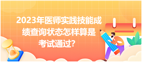 2023年醫(yī)師實(shí)踐技能成績查詢狀態(tài)怎樣算是考試通過？