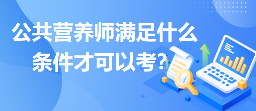 公共營(yíng)養(yǎng)師滿足什么條件才可以考？