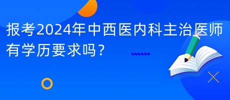 報(bào)考2024年中西醫(yī)內(nèi)科主治醫(yī)師有學(xué)歷要求嗎？