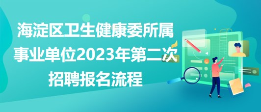 北京海淀區(qū)衛(wèi)生健康委所屬事業(yè)單位2023年第二次招聘報(bào)名流程