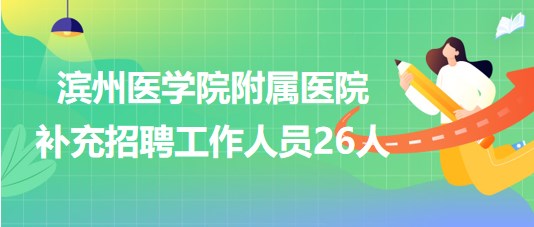 濱州醫(yī)學院附屬醫(yī)院2023年補充招聘工作人員26人